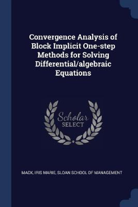 Convergence Analysis of Block Implicit One-step Methods for Solving Differential/algebraic Equations by Iris Marie Mack, Sloan School of Management