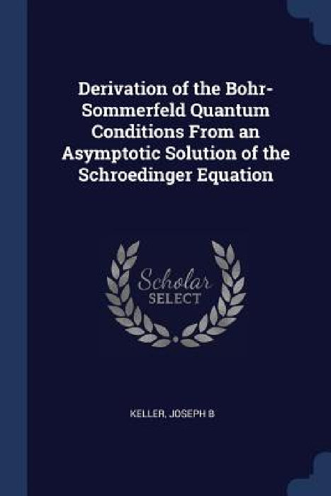 Derivation of the Bohr-Sommerfeld Quantum Conditions From an Asymptotic Solution of the Schroedinger Equation by Joseph B. Keller