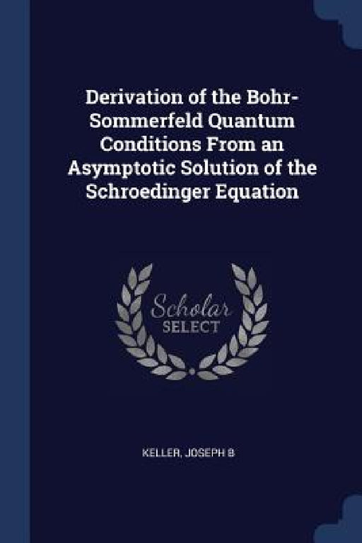 Derivation of the Bohr-Sommerfeld Quantum Conditions From an Asymptotic Solution of the Schroedinger Equation by Joseph B. Keller