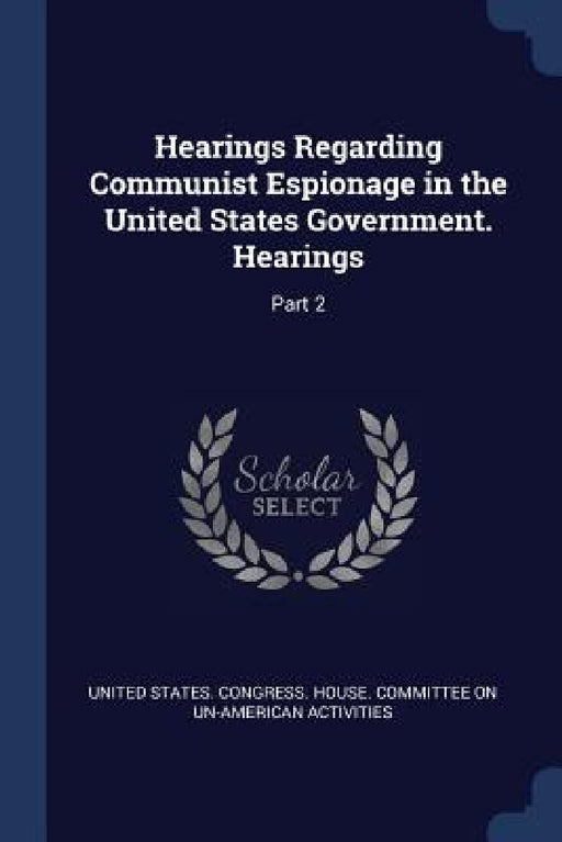 Hearings Regarding Communist Espionage in the United States Government. Hearings: Part 2 by United States Congress House Committe