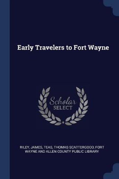 Early Travelers to Fort Wayne by James Riley, Thomas Scattergood Teas, Fort Wayne and Allen County Public Libra