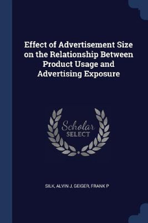 Effect of Advertisement Size on the Relationship Between Product Usage and Advertising Exposure by Alvin J. Silk, Frank P. Geiger