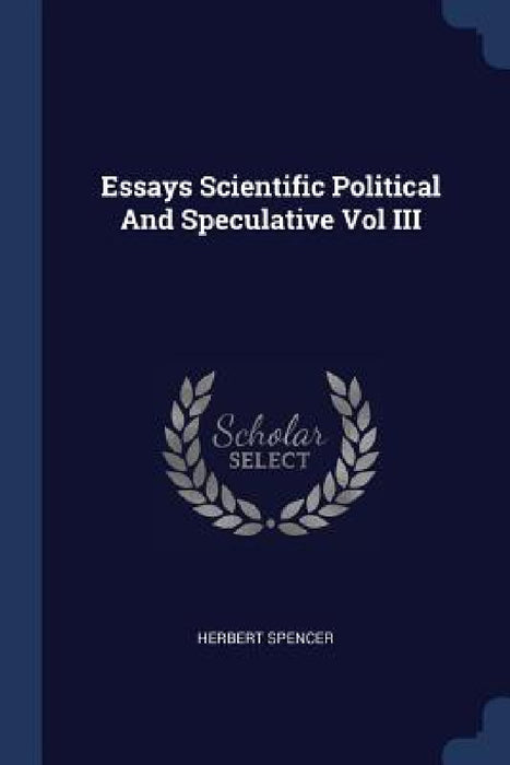 Essays Scientific Political And Speculative Vol III by Herbert Spencer