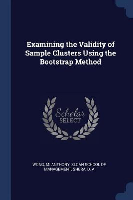 Examining the Validity of Sample Clusters Using the Bootstrap Method by M. Anthony Wong, Sloan School of Management, D. A. Shera