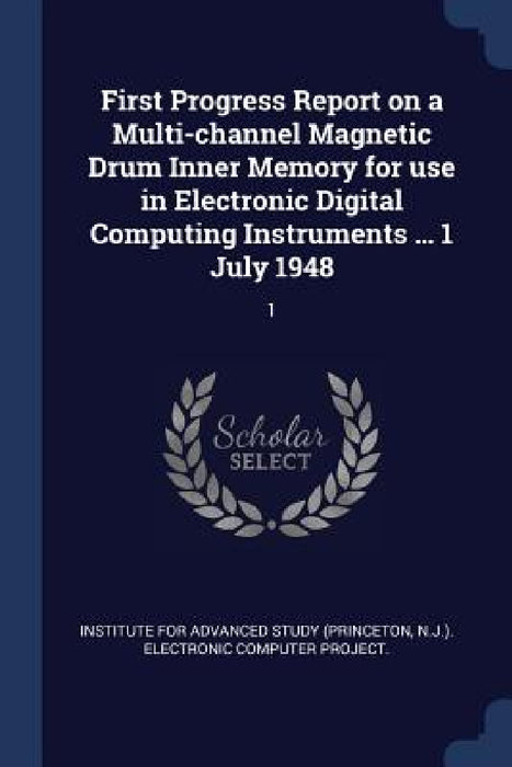 First Progress Report on a Multi-channel Magnetic Drum Inner Memory for use in Electronic Digital Computing Instruments ... 1 July 1948: 1 by Institute for Advanced Study (Princeton