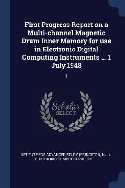 First Progress Report on a Multi-channel Magnetic Drum Inner Memory for use in Electronic Digital Computing Instruments ... 1 July 1948: 1 by Institute for Advanced Study (Princeton