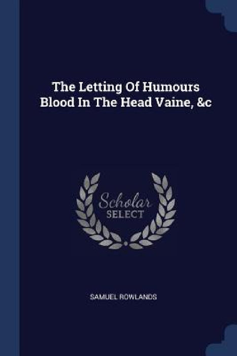 The Letting Of Humours Blood In The Head Vaine, &c by Samuel Rowlands