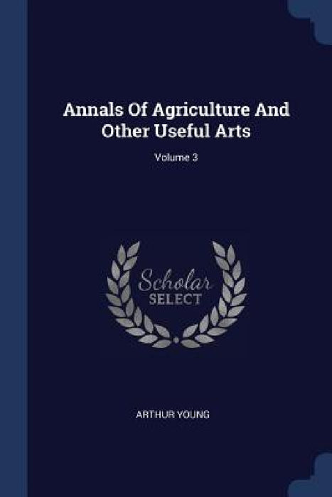 Annals Of Agriculture And Other Useful Arts; Volume 3 by Arthur Young