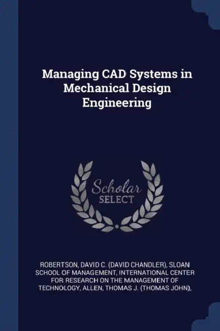 Managing CAD Systems in Mechanical Design Engineering by David C. Robertson, Sloan School of Management, International Center for Research on the