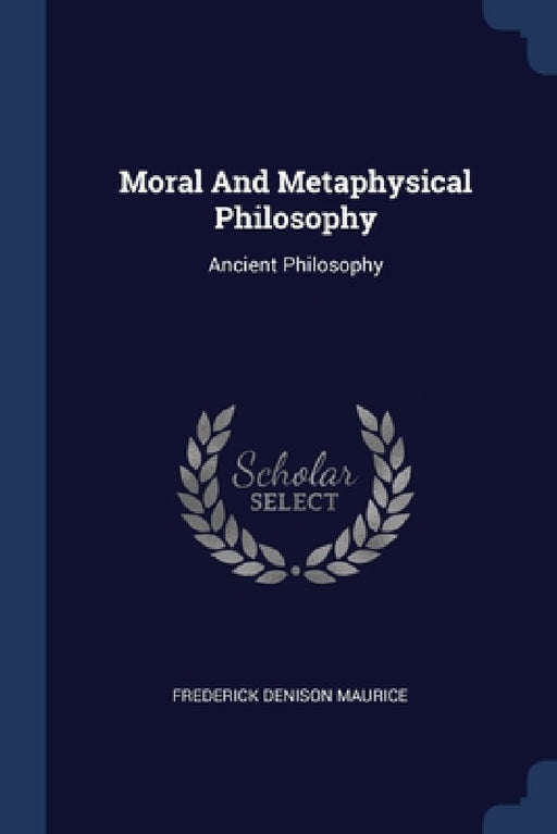 Moral And Metaphysical Philosophy: Ancient Philosophy by Frederick Denison Maurice