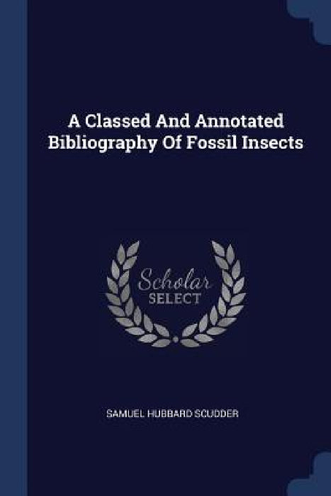 A Classed And Annotated Bibliography Of Fossil Insects by Samuel Hubbard Scudder