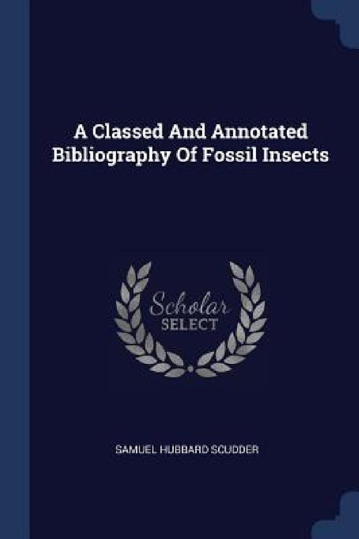 A Classed And Annotated Bibliography Of Fossil Insects by Samuel Hubbard Scudder