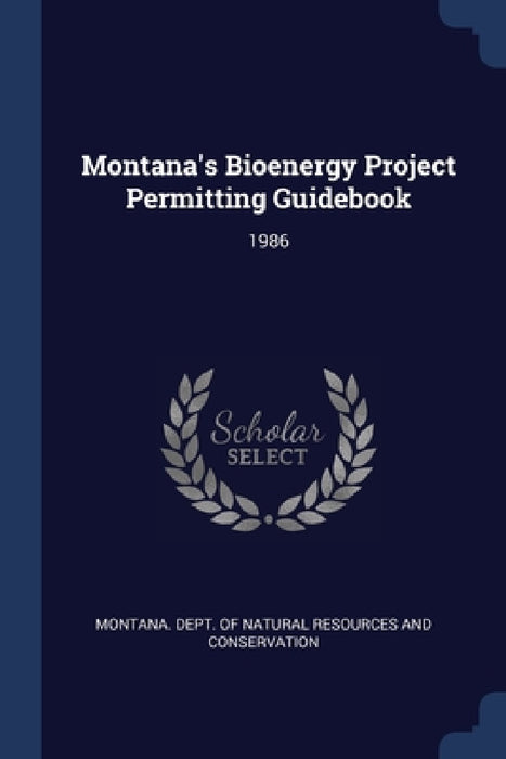 Montana's Bioenergy Project Permitting Guidebook: 1986 by Montana Dept of Natural Resources and
