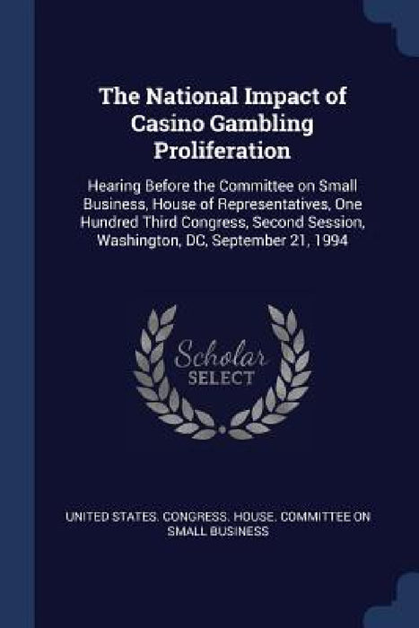 The National Impact of Casino Gambling Proliferation: Hearing Before the Committee on Small Business, House of Representatives, One Hundred Third Cong by United States Congress House Committe