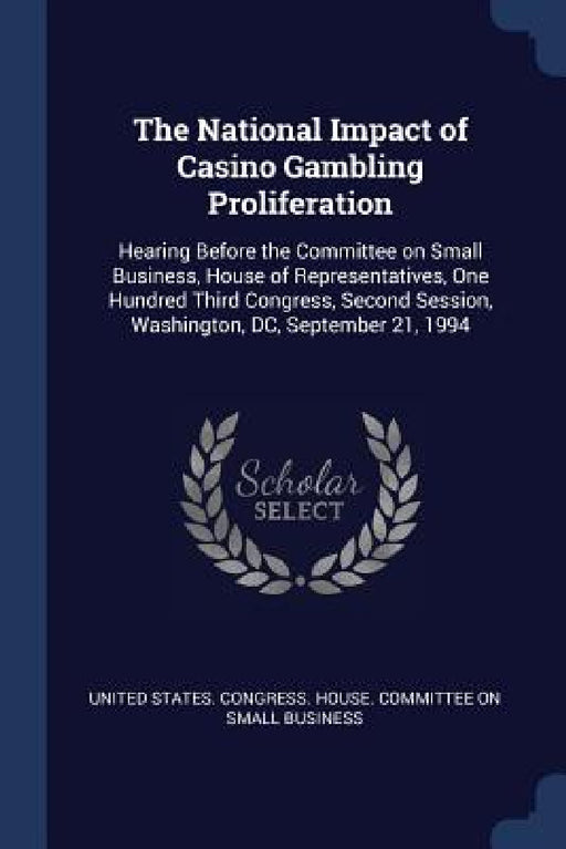 The National Impact of Casino Gambling Proliferation: Hearing Before the Committee on Small Business, House of Representatives, One Hundred Third Cong by United States Congress House Committe