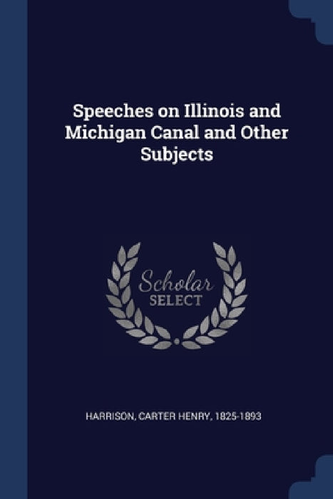 Speeches on Illinois and Michigan Canal and Other Subjects by Carter Henry Harrison