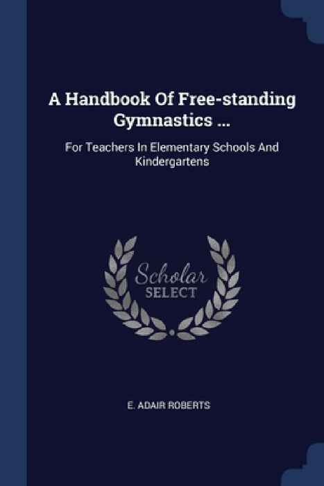 A Handbook Of Free-standing Gymnastics ...: For Teachers In Elementary Schools And Kindergartens by E. Adair Roberts