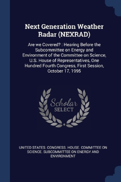 Next Generation Weather Radar (NEXRAD): Are we Covered?: Hearing Before the Subcommittee on Energy and Environment of the Committee on Science, U.S. H by United States Congress House Committe