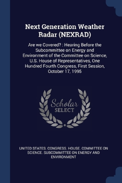 Next Generation Weather Radar (NEXRAD): Are we Covered?: Hearing Before the Subcommittee on Energy and Environment of the Committee on Science, U.S. H by United States Congress House Committe