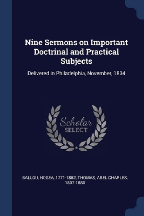 Nine Sermons on Important Doctrinal and Practical Subjects: Delivered in Philadelphia, November, 1834 by Hosea Ballou, Abel Charles Thomas