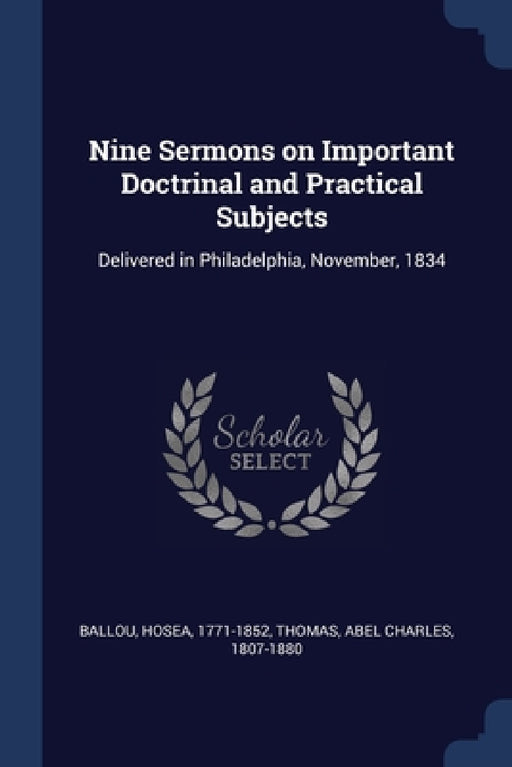 Nine Sermons on Important Doctrinal and Practical Subjects: Delivered in Philadelphia, November, 1834 by Hosea Ballou, Abel Charles Thomas