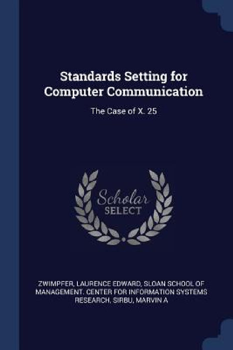 Standards Setting for Computer Communication: The Case of X. 25 by Laurence Edward Zwimpfer, Sloan School of Management Center for I., Marvin A. Sirbu