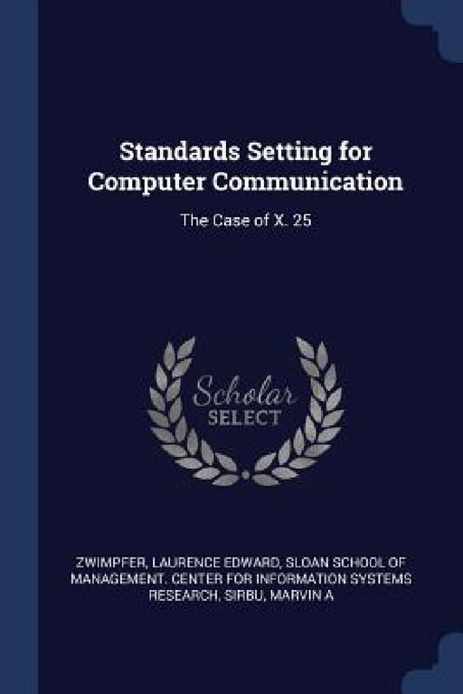 Standards Setting for Computer Communication: The Case of X. 25 by Laurence Edward Zwimpfer, Sloan School of Management Center for I., Marvin A. Sirbu
