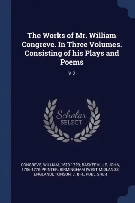 The Works of Mr. William Congreve. In Three Volumes. Consisting of his Plays and Poems: V.2 by William Congreve, John Baskerville, Birmingham Birmingham