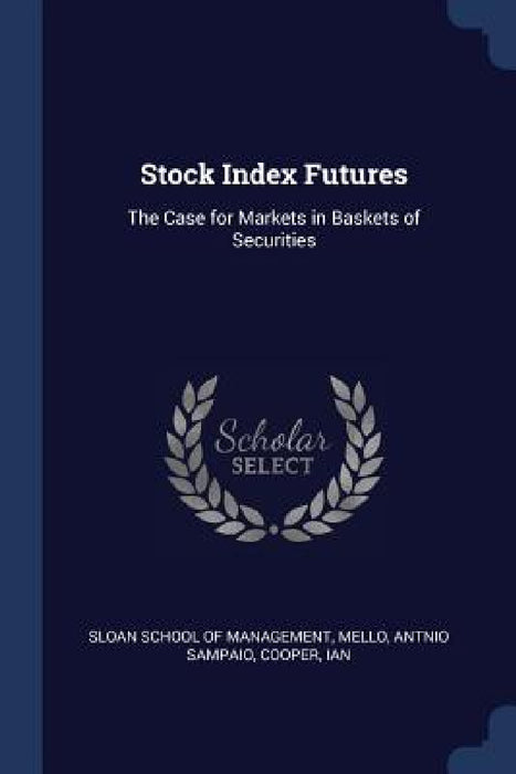 Stock Index Futures: The Case for Markets in Baskets of Securities by Sloan School of Management, Antnio Sampaio Mello, Ian Cooper
