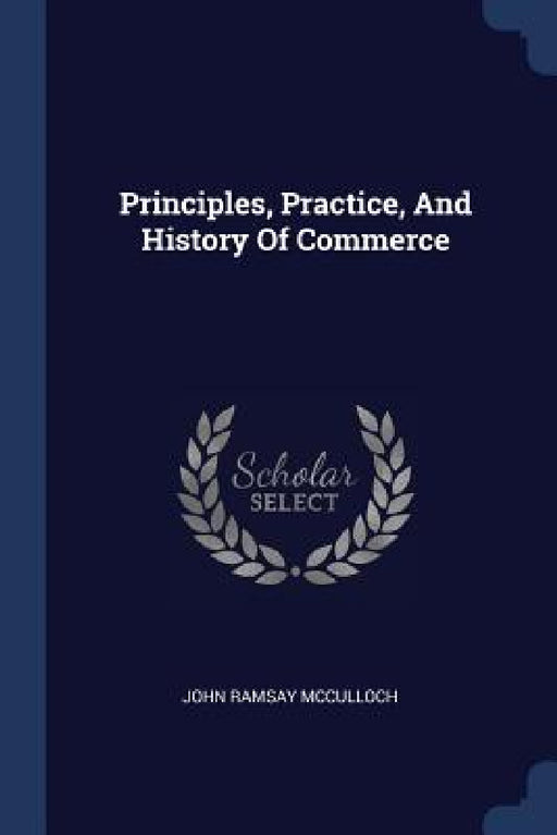 Principles, Practice, And History Of Commerce by John Ramsay McCulloch