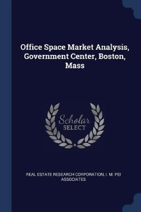 Office Space Market Analysis, Government Center, Boston, Mass by Real Estate Research Corporation, I. M. Pei Associates