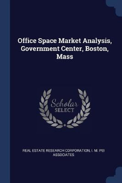 Office Space Market Analysis, Government Center, Boston, Mass by Real Estate Research Corporation, I. M. Pei Associates