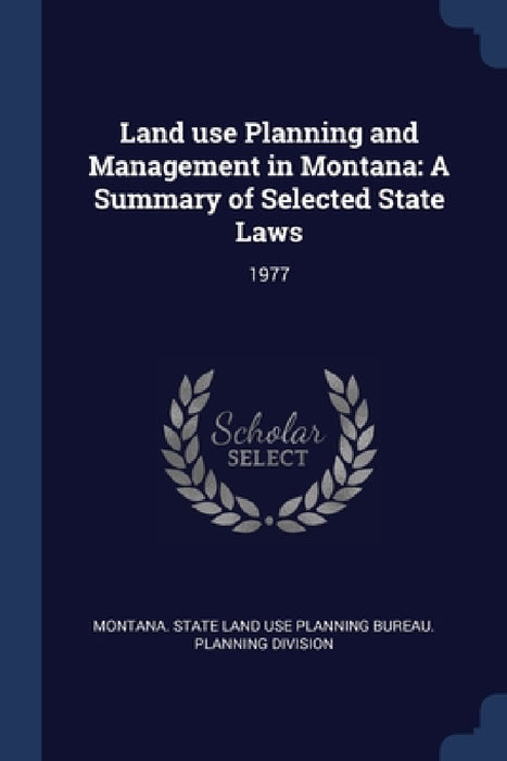 Land use Planning and Management in Montana: A Summary of Selected State Laws: 1977 by Montana State Land Use Planning Bureau