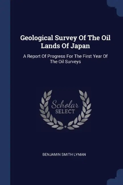 Geological Survey of the Oil Lands of Japan: A Report of Progress for the First Year of the Oil Sur by Lyman, Benjamin Smith