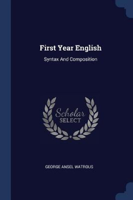 First Year English: Syntax And Composition by George Ansel Watrous
