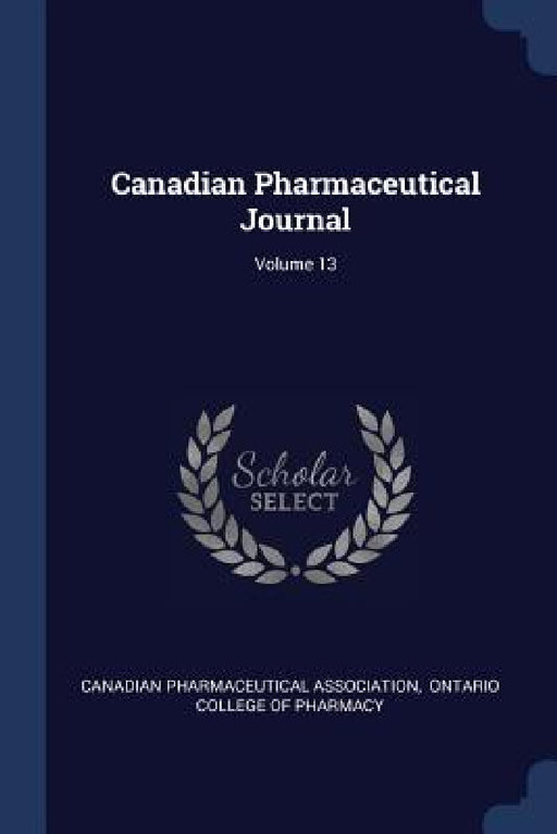 Canadian Pharmaceutical Journal; Volume 13 by Canadian Pharmaceutical Association, Ontario College of Pharmacy