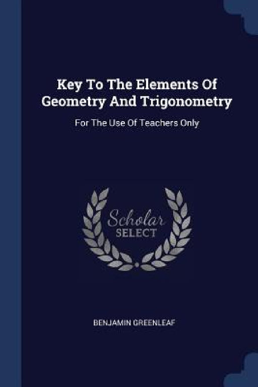 Key To The Elements Of Geometry And Trigonometry: For The Use Of Teachers Only by Benjamin Greenleaf