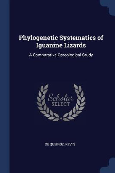 Phylogenetic Systematics of Iguanine Lizards: A Comparative Osteological Study by Kevin De Queiroz
