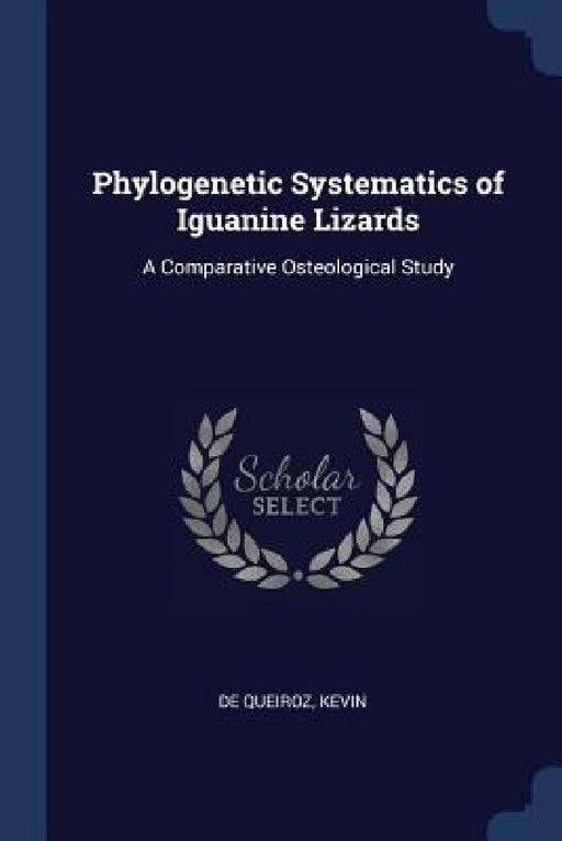 Phylogenetic Systematics of Iguanine Lizards: A Comparative Osteological Study by Kevin De Queiroz