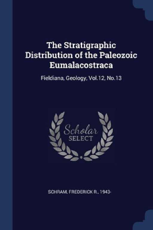 The Stratigraphic Distribution of the Paleozoic Eumalacostraca: Fieldiana, Geology, Vol.12, No.13 by Frederick R. Schram