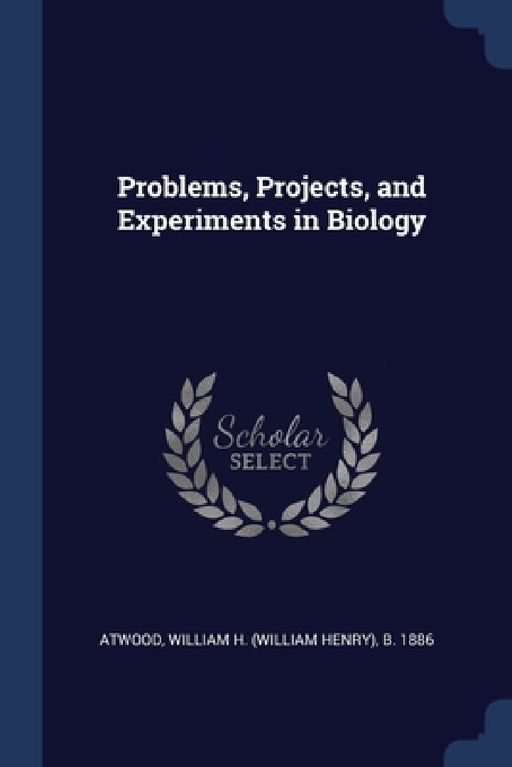 Problems, Projects, and Experiments in Biology by William H. B. 1886 Atwood