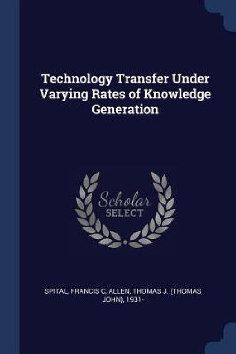 Technology Transfer Under Varying Rates of Knowledge Generation by Francis C. Spital, Thomas J. 1931- Allen