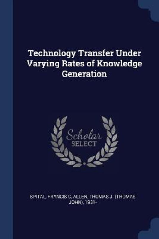 Technology Transfer Under Varying Rates of Knowledge Generation by Francis C. Spital, Thomas J. 1931- Allen