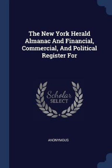 The New York Herald Almanac And Financial, Commercial, And Political Register For by Anonymous