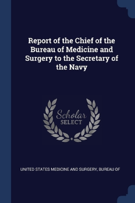 Report of the Chief of the Bureau of Medicine and Surgery to the Secretary of the Navy by Bure United States Medicine and Surgery