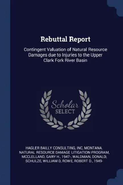 Rebuttal Report: Contingent Valuation of Natural Resource Damages due to Injuries to the Upper Clark Fork River Basin by Inc Hagler Bailly Consulting, Montana Natural Resource Damage Program, Gary H. McClelland