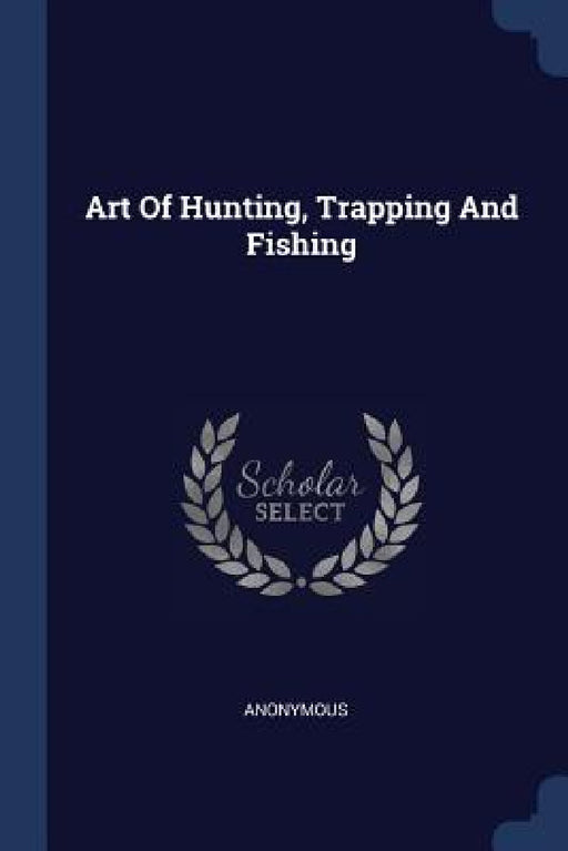 Art Of Hunting, Trapping And Fishing by Anonymous