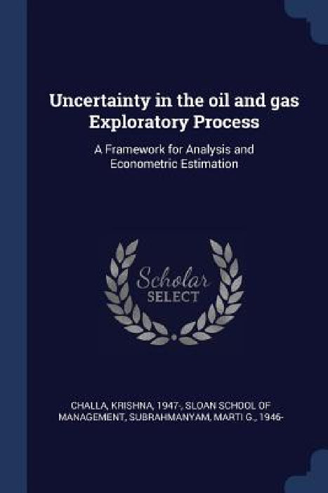 Uncertainty in the oil and gas Exploratory Process: A Framework for Analysis and Econometric Estimation by Krishna Challa, Sloan School of Management, Marti G. Subrahmanyam