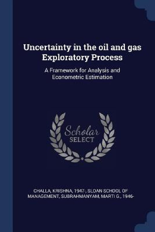Uncertainty in the oil and gas Exploratory Process: A Framework for Analysis and Econometric Estimation by Krishna Challa, Sloan School of Management, Marti G. Subrahmanyam