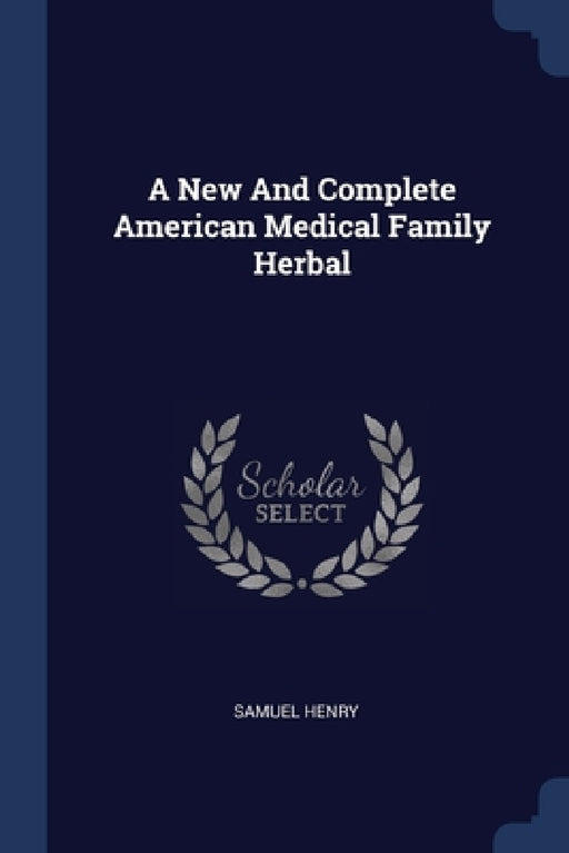 A New And Complete American Medical Family Herbal by Samuel Henry